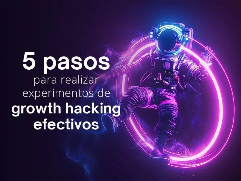 5 pasos para realizar experimentos de Growth Hacking efectivos